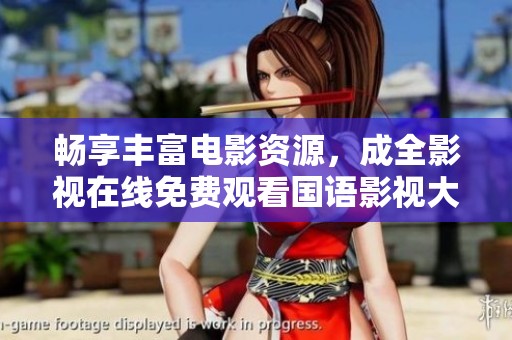 畅享丰富电影资源，成全影视在线免费观看国语影视大全