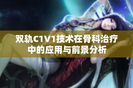双轨C1V1技术在骨科治疗中的应用与前景分析