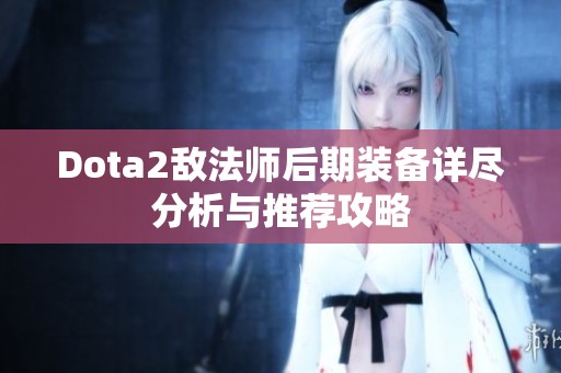 Dota2敌法师后期装备详尽分析与推荐攻略 Dota2敌法师后期装备详尽分析与推荐攻略