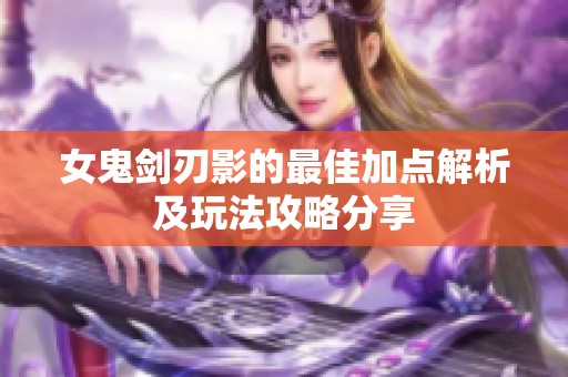 女鬼剑刃影的最佳加点解析及玩法攻略分享