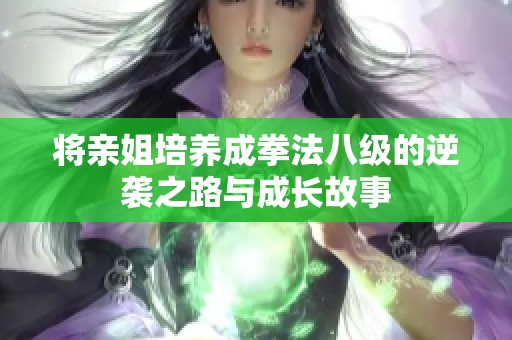 将亲姐培养成拳法八级的逆袭之路与成长故事