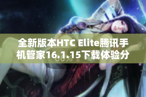 全新版本HTC Elite腾讯手机管家16.1.15下载体验分享