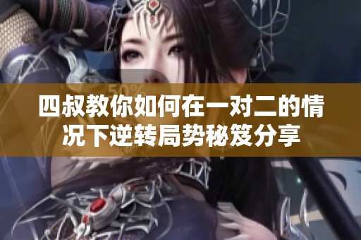 四叔教你如何在一对二的情况下逆转局势秘笈分享