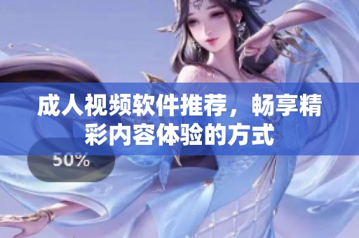 成人视频软件推荐，畅享精彩内容体验的方式