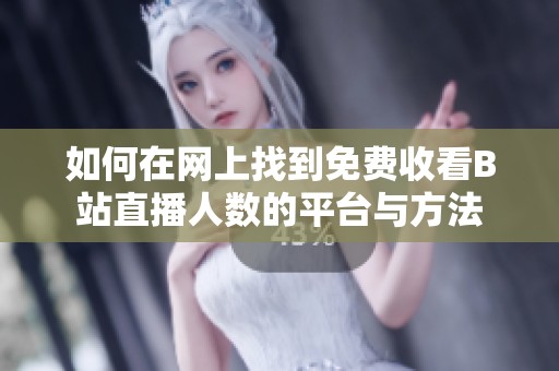 如何在网上找到免费收看B站直播人数的平台与方法