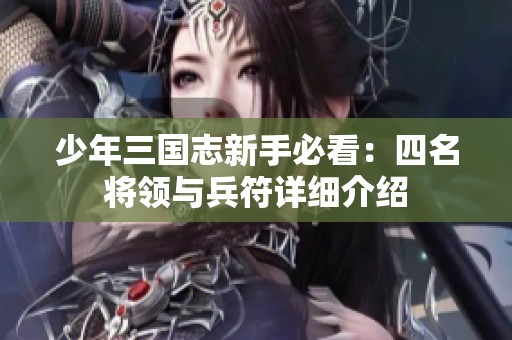 少年三国志新手必看:四名将领与兵符详细介绍 少年三国志新手必看:四名将领与兵符详细介绍