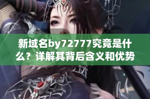 新域名by72777究竟是什么？详解其背后含义和优势