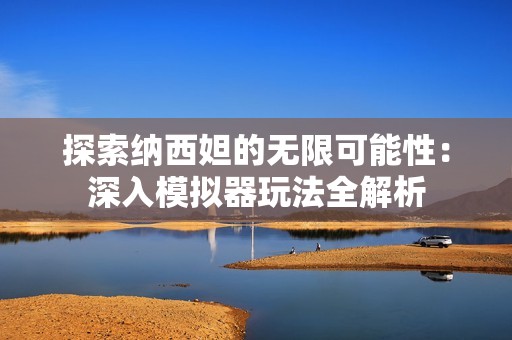 探索纳西妲的无限可能性：深入模拟器玩法全解析