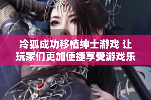 冷狐成功移植绅士游戏 让玩家们更加便捷享受游戏乐趣
