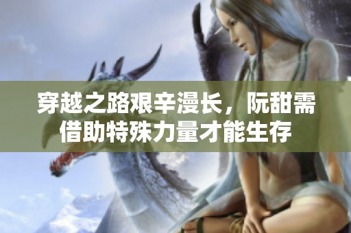 穿越之路艰辛漫长，阮甜需借助特殊力量才能生存