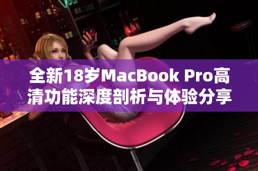 全新18岁MacBook Pro高清功能深度剖析与体验分享