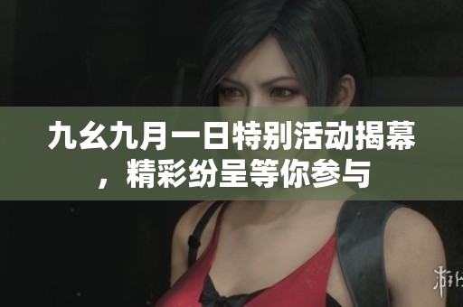 九幺九月一日特别活动揭幕，精彩纷呈等你参与