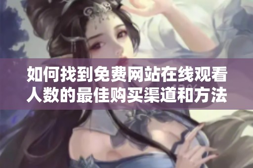 如何找到免费网站在线观看人数的最佳购买渠道和方法