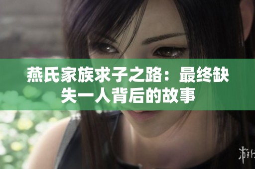 燕氏家族求子之路：最终缺失一人背后的故事