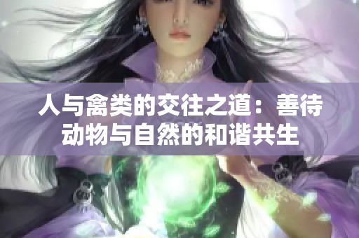人与禽类的交往之道：善待动物与自然的和谐共生
