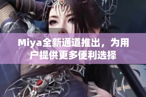 Miya全新通道推出，为用户提供更多便利选择
