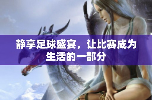 静享足球盛宴，让比赛成为生活的一部分