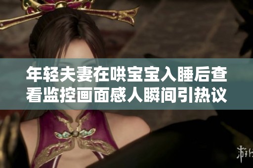 年轻夫妻在哄宝宝入睡后查看监控画面感人瞬间引热议