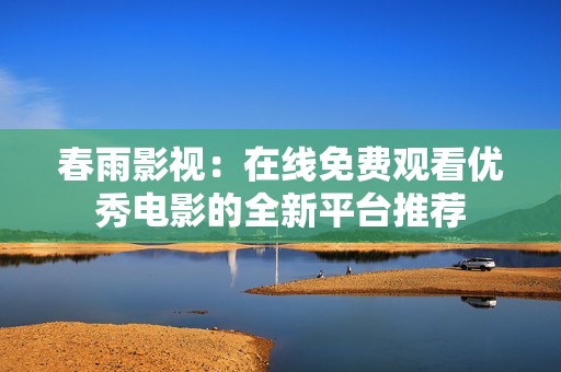 春雨影视：在线免费观看优秀电影的全新平台推荐