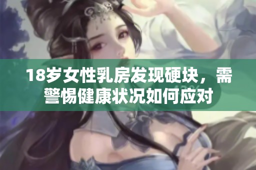 18岁女性乳房发现硬块，需警惕健康状况如何应对