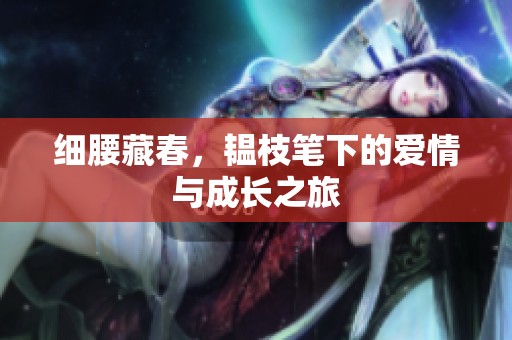 细腰藏春，韫枝笔下的爱情与成长之旅
