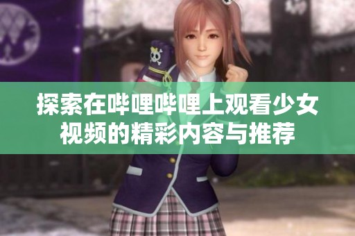 探索在哔哩哔哩上观看少女视频的精彩内容与推荐
