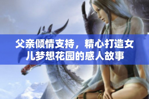 父亲倾情支持，精心打造女儿梦想花园的感人故事