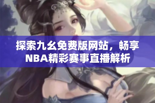 探索九幺免费版网站，畅享NBA精彩赛事直播解析