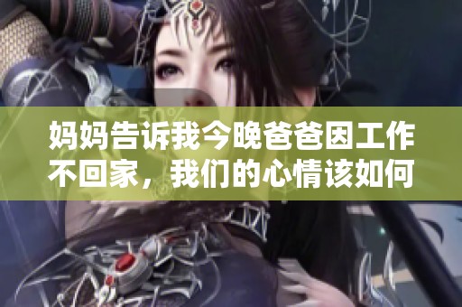 妈妈告诉我今晚爸爸因工作不回家，我们的心情该如何调适
