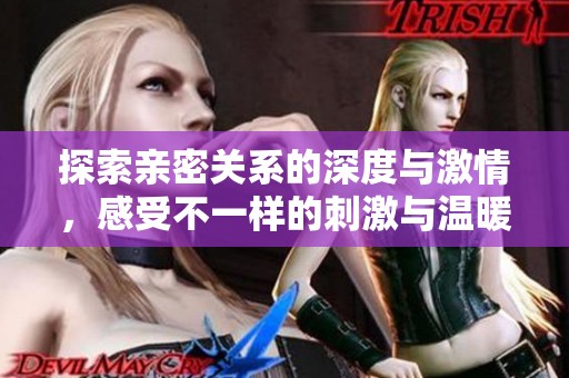 探索亲密关系的深度与激情，感受不一样的刺激与温暖