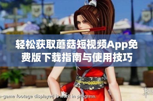 轻松获取蘑菇短视频App免费版下载指南与使用技巧