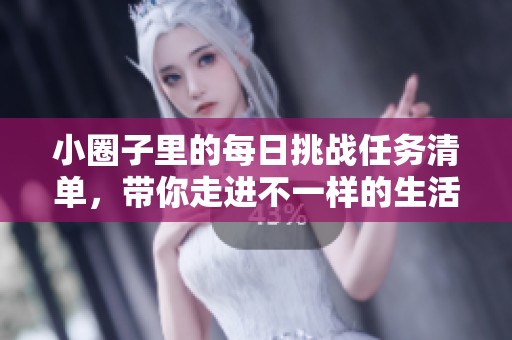 小圈子里的每日挑战任务清单，带你走进不一样的生活体验