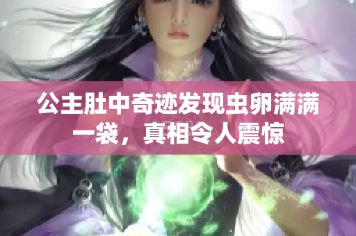 公主肚中奇迹发现虫卵满满一袋，真相令人震惊