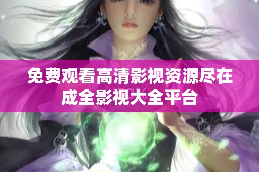 免费观看高清影视资源尽在成全影视大全平台