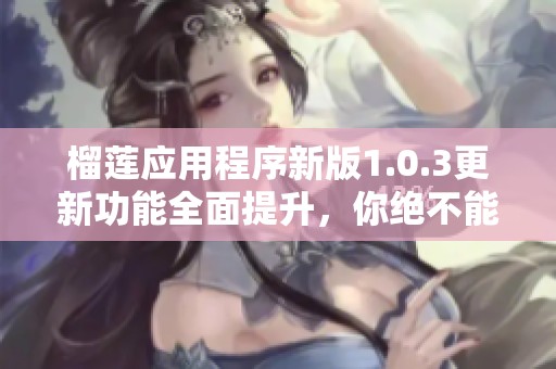 榴莲应用程序新版1.0.3更新功能全面提升，你绝不能错过的体验！