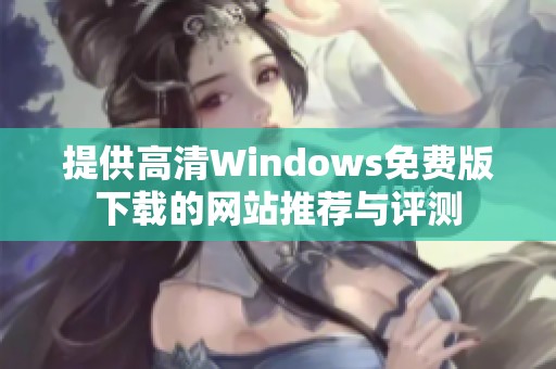 提供高清Windows免费版下载的网站推荐与评测