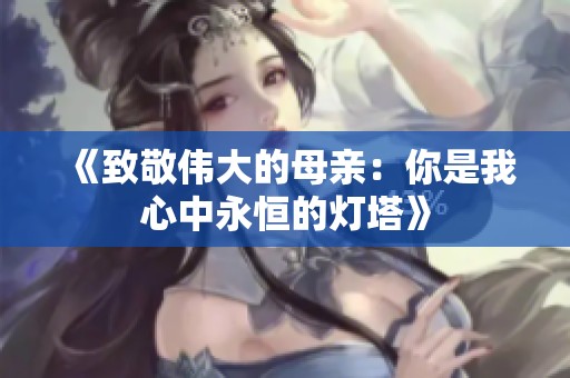 《致敬伟大的母亲：你是我心中永恒的灯塔》