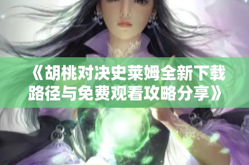 《胡桃对决史莱姆全新下载路径与免费观看攻略分享》