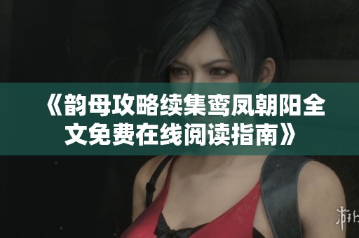 《韵母攻略续集鸾凤朝阳全文免费在线阅读指南》