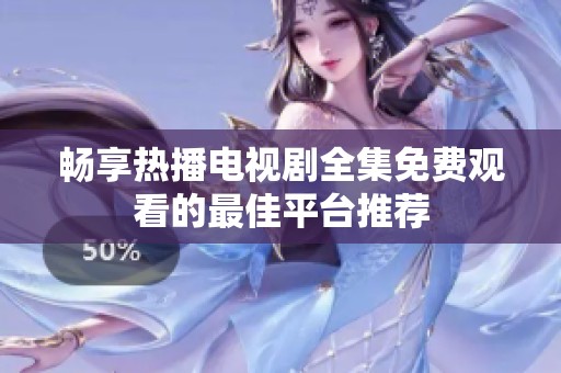 畅享热播电视剧全集免费观看的最佳平台推荐
