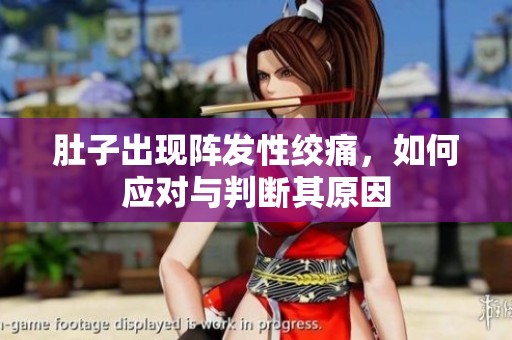 肚子出现阵发性绞痛，如何应对与判断其原因