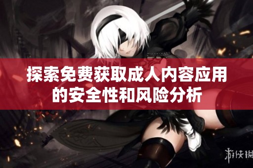 探索免费获取成人内容应用的安全性和风险分析