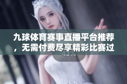 九球体育赛事直播平台推荐，无需付费尽享精彩比赛过程