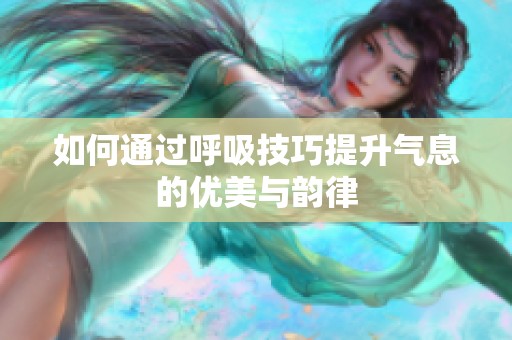 如何通过呼吸技巧提升气息的优美与韵律