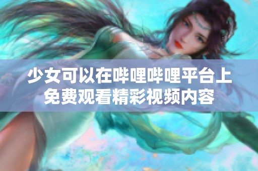 少女可以在哔哩哔哩平台上免费观看精彩视频内容