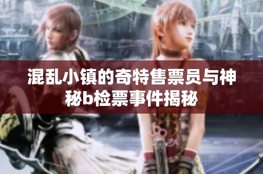 混乱小镇的奇特售票员与神秘b检票事件揭秘