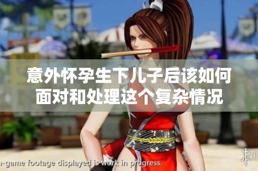 意外怀孕生下儿子后该如何面对和处理这个复杂情况