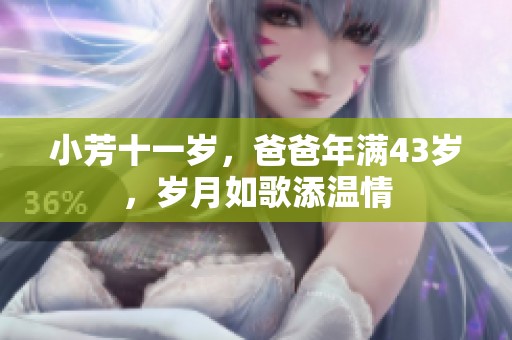 小芳十一岁，爸爸年满43岁，岁月如歌添温情