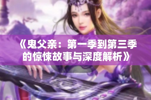 《鬼父亲：第一季到第三季的惊悚故事与深度解析》