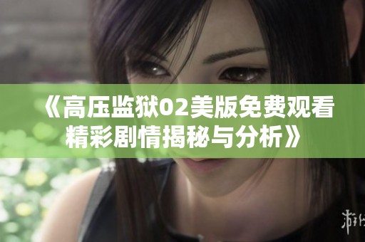 《高压监狱02美版免费观看精彩剧情揭秘与分析》